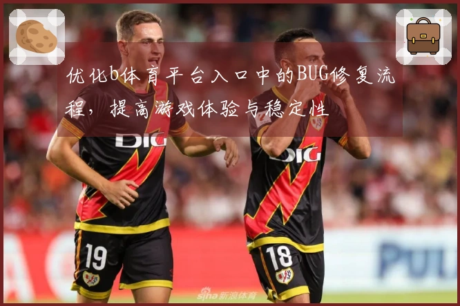 优化b体育平台入口中的BUG修复流程，提高游戏体验与稳定性