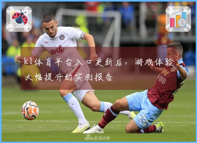 k1体育平台入口更新后，游戏体验大幅提升的实测报告