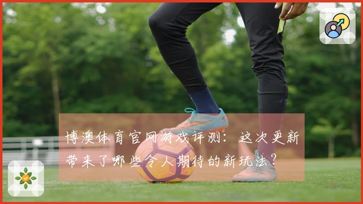 博澳体育官网游戏评测：这次更新带来了哪些令人期待的新玩法？
