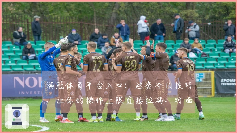 满冠体育平台入口：这套冷门技巧，让你的操作上限直接拉满，对面看了都直呼离谱