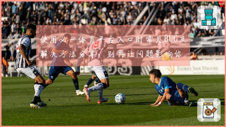 使用必一体育平台入口时常见BUG及解决方法分享，别再让问题影响你的游戏体验！