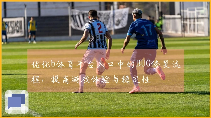 优化b体育平台入口中的BUG修复流程，提高游戏体验与稳定性