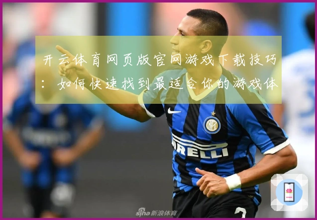 开云体育网页版官网游戏下载技巧：如何快速找到最适合你的游戏体验