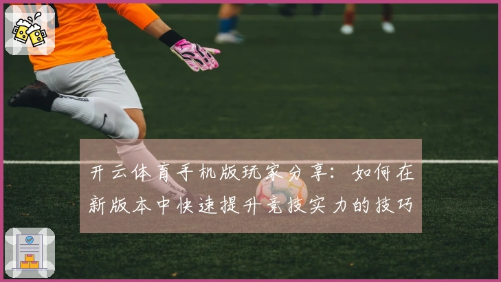 开云体育手机版玩家分享：如何在新版本中快速提升竞技实力的技巧与心得